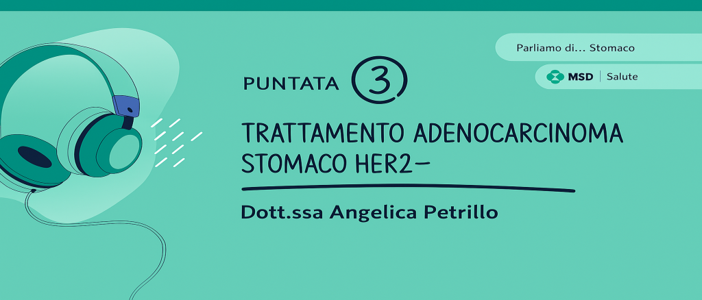 banner del podcast con titolo Parliamo di...Stomaco: Episodio 3 Dr.ssa Petrillo Trattamento adenocarcinoma stomaco HER 2-