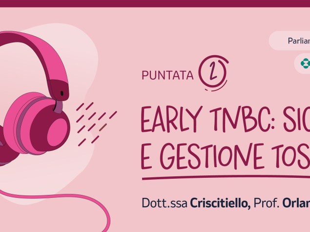 Seconda puntata del podcast dedicato all’EARLY TNBC con focus su sicurezza e gestione tossicità.