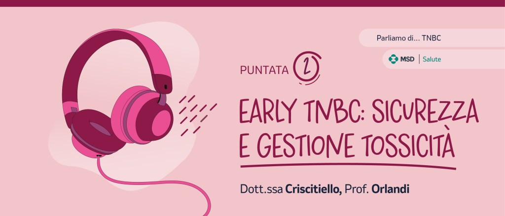 Seconda puntata del podcast dedicato all’EARLY TNBC con focus su sicurezza e gestione tossicità.
