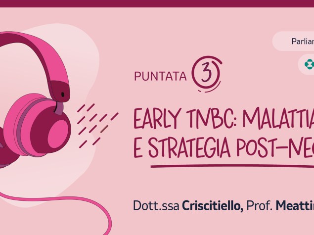 Terza puntata del podcast dedicato all’EARLY TNBC con focus su malattia residua e strategia post-neoadiuvante.