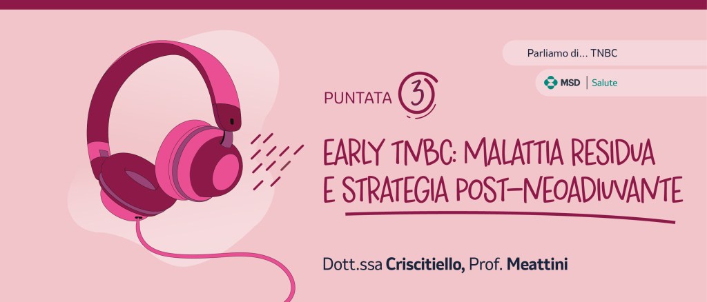 Terza puntata del podcast dedicato all’EARLY TNBC con focus su malattia residua e strategia post-neoadiuvante.